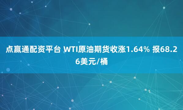 点赢通配资平台 WTI原油期货收涨1.64% 报68.26美元/桶