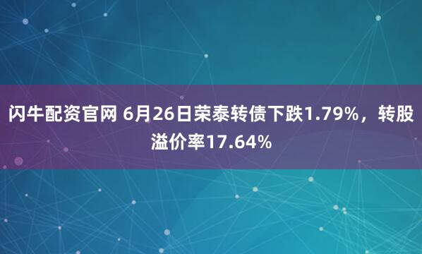 闪牛配资官网 6月26日荣泰转债下跌1.79%，转股溢价率17.64%
