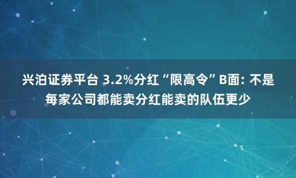 兴泊证券平台 3.2%分红“限高令”B面: 不是每家公司都能卖分红能卖的队伍更少