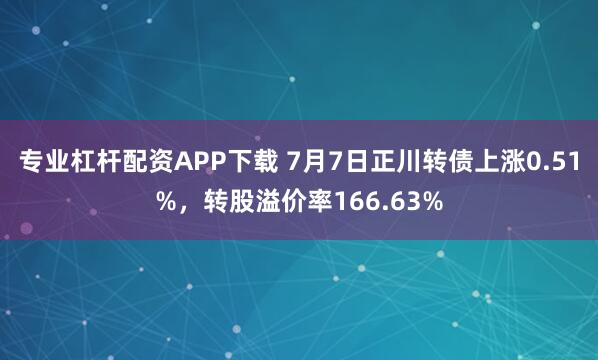 专业杠杆配资APP下载 7月7日正川转债上涨0.51%，转股溢价率166.63%