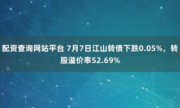 配资查询网站平台 7月7日江山转债下跌0.05%，转股溢价率52.69%