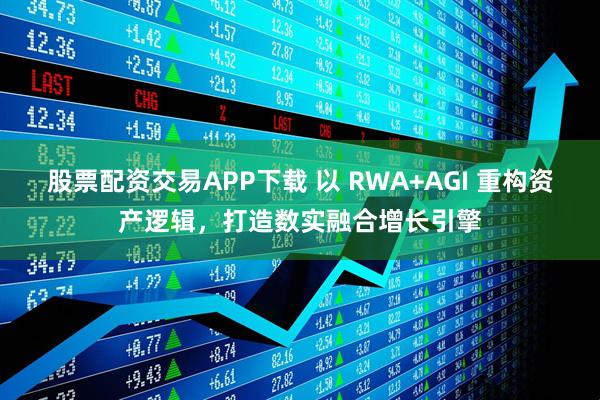 股票配资交易APP下载 以 RWA+AGI 重构资产逻辑，打造数实融合增长引擎