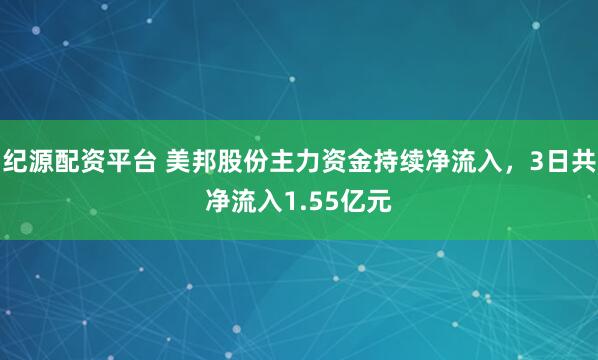 纪源配资平台 美邦股份主力资金持续净流入，3日共净流入1.55亿元