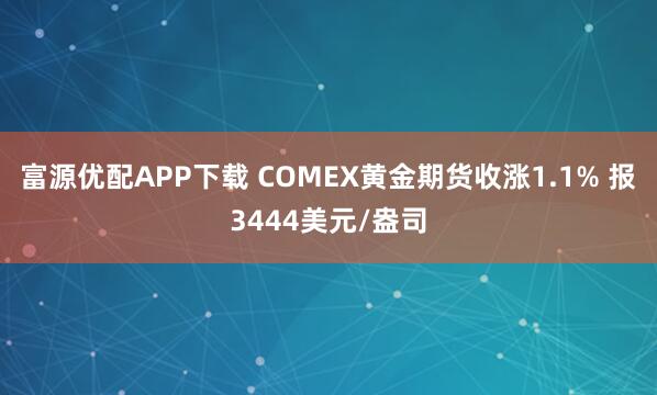 富源优配APP下载 COMEX黄金期货收涨1.1% 报3444美元/盎司