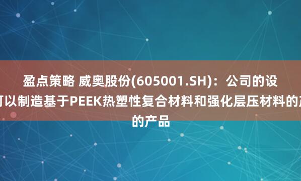 盈点策略 威奥股份(605001.SH)：公司的设备可以制造基于PEEK热塑性复合材料和强化层压材料的产品