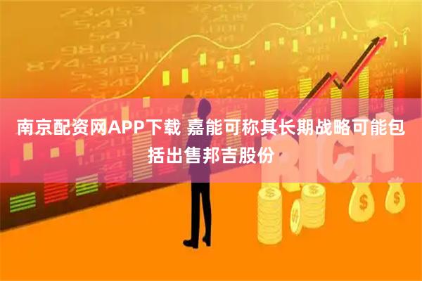 南京配资网APP下载 嘉能可称其长期战略可能包括出售邦吉股份