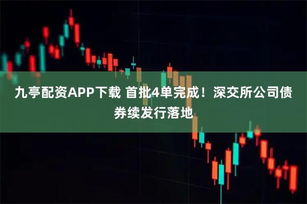 九亭配资APP下载 首批4单完成！深交所公司债券续发行落地