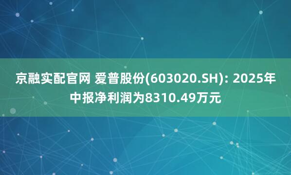 京融实配官网 爱普股份(603020.SH): 2025年中报净利润为8310.49万元