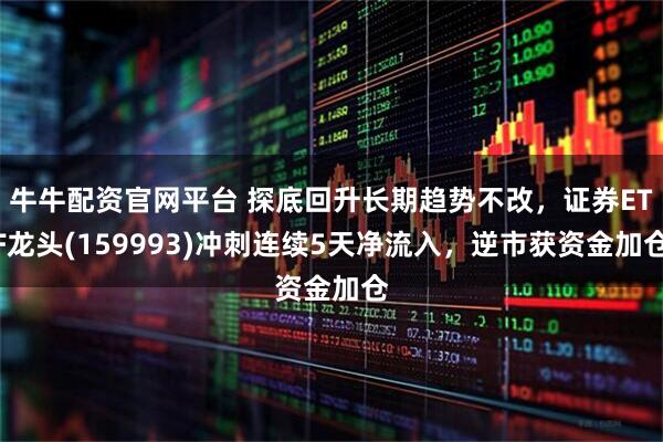 牛牛配资官网平台 探底回升长期趋势不改，证券ETF龙头(159993)冲刺连续5天净流入，逆市获资金加仓