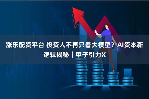 涨乐配资平台 投资人不再只看大模型？AI资本新逻辑揭秘｜甲子引力X